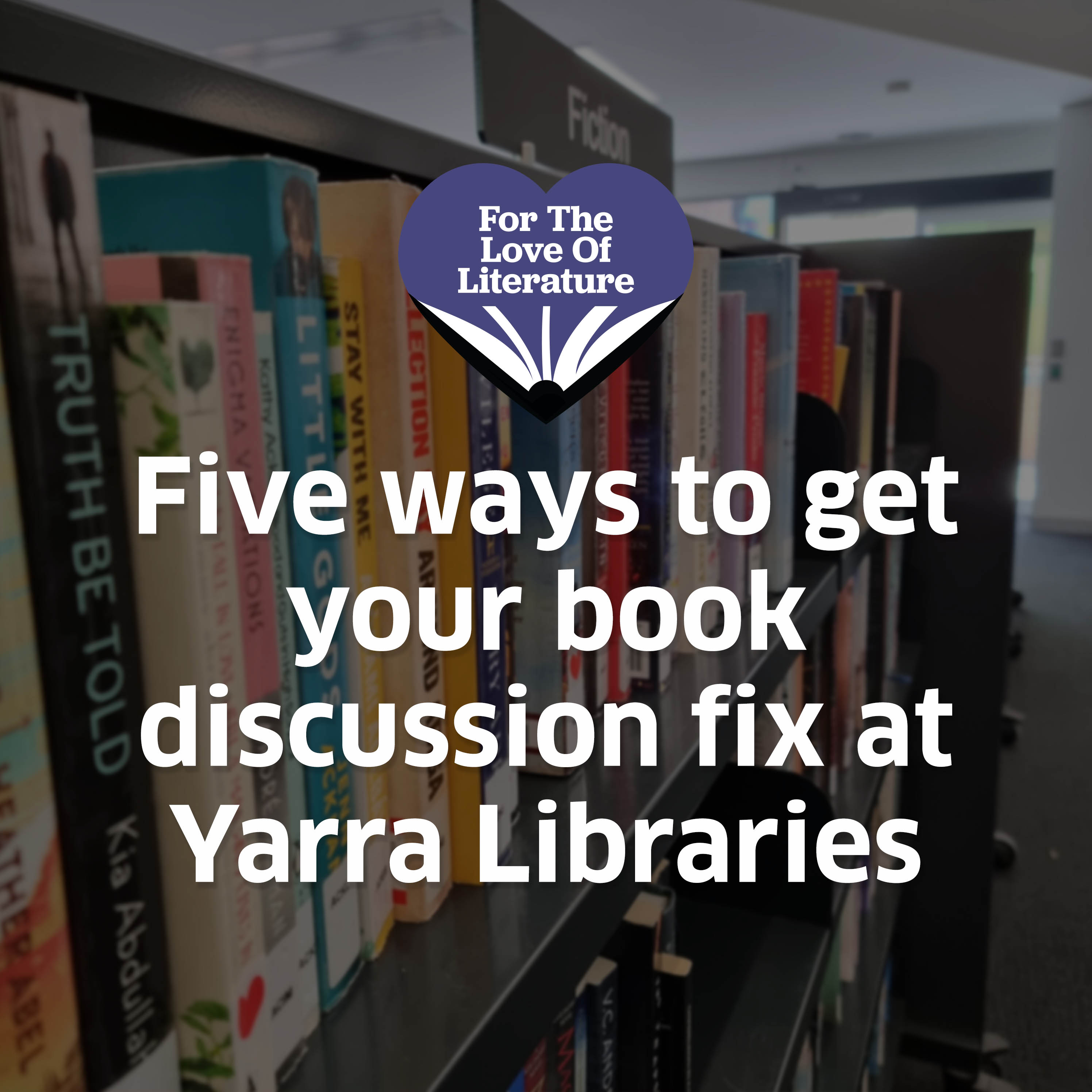 A darkened photo of a library shelf has superimposed text reading "Five ways to get your book discussion fix at Yarra Libraries". There is a purple heart logo above that reads "For the love of literature"