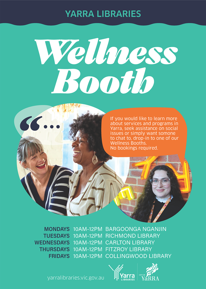 If you would like to learn more about services and programs in Yarra, seek assistance on social issues or simply want someone to chat with, drop in to one of our Wellness Booths. No bookings required.